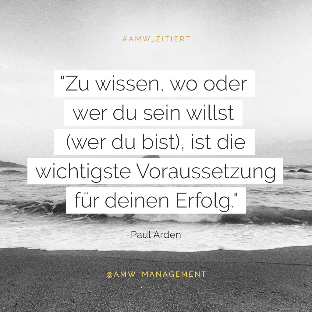 „Zu wissen, wo oder wer du sein willst (wer du bist), ist die wichtigste Voraussetzung für deinen Erfolg.“